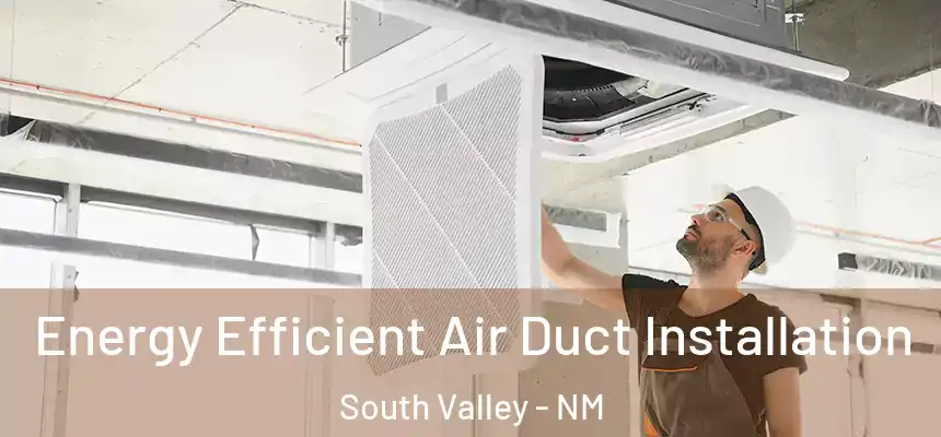 Energy Efficient Air Duct Installation South Valley - NM